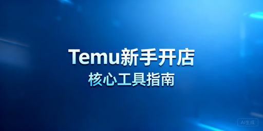 Temu新手开店到出单:6类核心工具全指南
