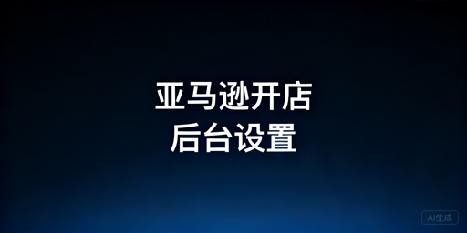 亚马逊新手卖家下店后基础设置与运营指南