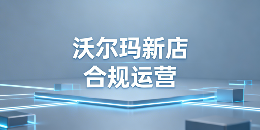 沃尔玛新店合规运营指南：基础配置、首测上架与工具推荐