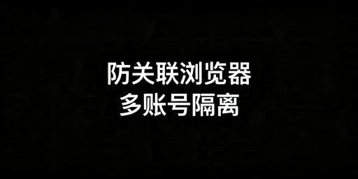 防关联浏览器哪个好?最新选购指南及产品推荐