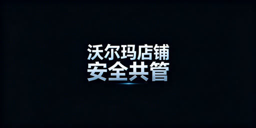 沃尔玛店铺多人安全管理：四维度实操指南