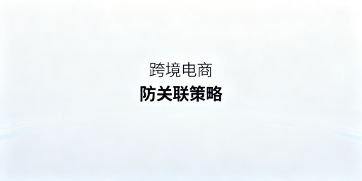 跨境电商多账号防关联：全维度方案与工具推荐