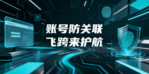 用防关联浏览器仍封号?雷区规避与工具推荐