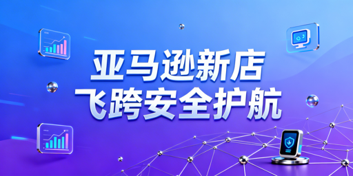 亚马逊新店铺四步快速起店 飞跨浏览器保障账户安全