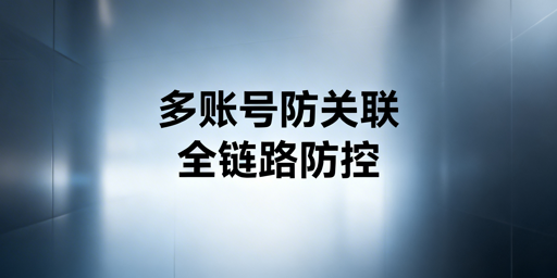 亚马逊账号多人管理：防关联全链路防控方案