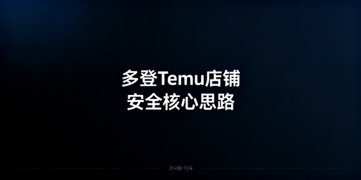 多人管理Temu店铺:安全防关联核心策略与实操