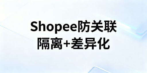 Shopee团队协同防账号关联：实操指南与工具推荐