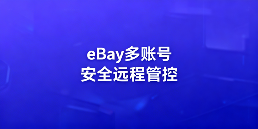 eBay多账号远程安全管理:原则、方案与避坑全解析