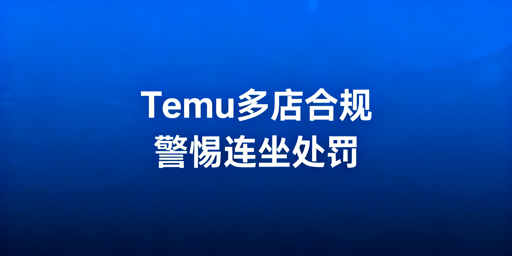 Temu多店运营指南：连坐制风险与安全策略