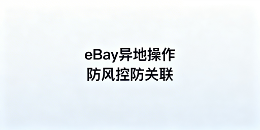 eBay异地操作防受限：核心策略与工具推荐