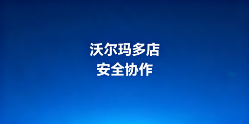 沃尔玛店铺多人管理：兼顾效率与账号安全实操指南