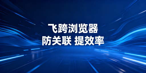 飞跨浏览器:Shopee店群防关联提效首选工具