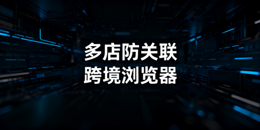 Shopee多店铺运营：用跨境浏览器防账号关联