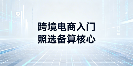 跨境电商新手启动：核心准备事项全解析
