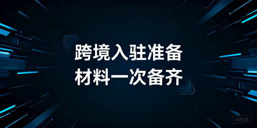 2026年主流跨境平台新手入驻必备材料清单