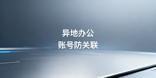 跨境电商多城协作：飞跨浏览器防关联配置指南