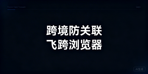 跨境电商店铺关联风险防控：飞跨浏览器方案全解析