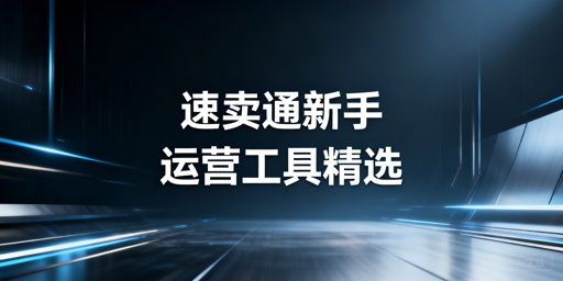 速卖通新手运营工具全指南:高效运营少踩坑