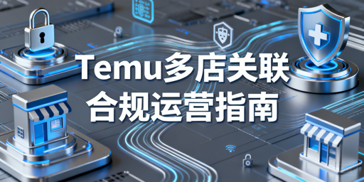 Temu多店铺运营：关联风险与合规运营全攻略