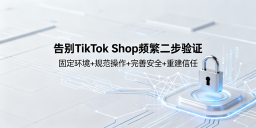 TikTok Shop频繁二步验证？稳定解决全攻略