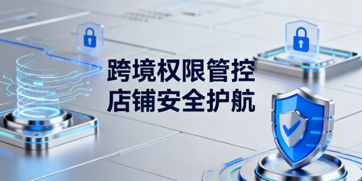 跨境电商权限分配指南:飞跨浏览器降店铺风险