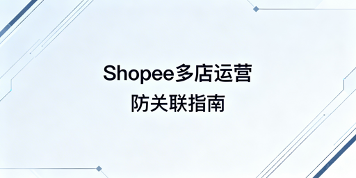 2026年Shopee个人卖家多店铺防关联实操指南
