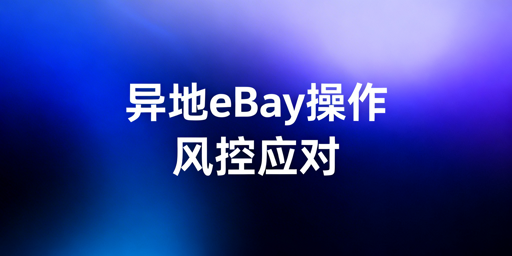 异地操作eBay：风控防控指南及飞跨浏览器推荐