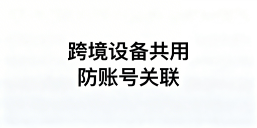 多人共用跨境设备防关联 飞跨浏览器是首选