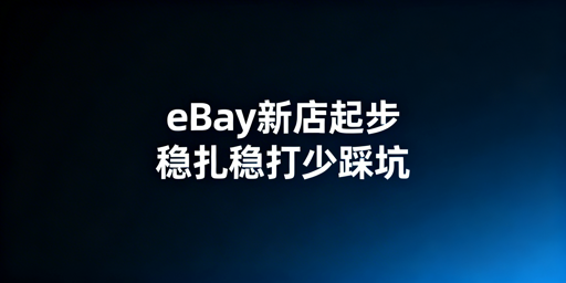 eBay新卖家起步全攻略：搭店、出单、避坑