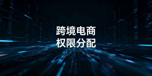 跨境电商各岗位浏览器权限分配方案与工具推荐