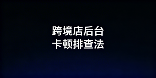TikTok Shop后台卡顿排查及解决方法指南