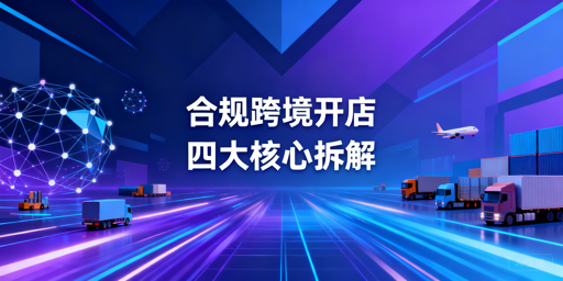 从0到1搭建合规跨境店铺：四大模块与防关联实操