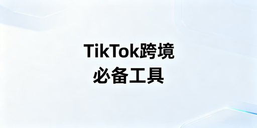 TikTok Shop跨境新手必备工具解析与推荐