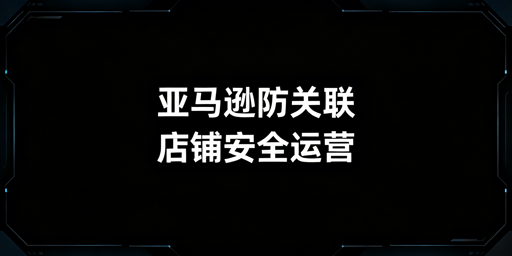 亚马逊新卖家店铺防关联实操全指南