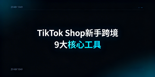 2026TikTok Shop新手跨境必备工具全清单