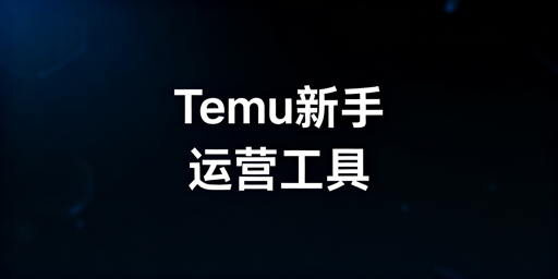 Temu全托管新手卖家必用运营工具与跨境浏览器推荐