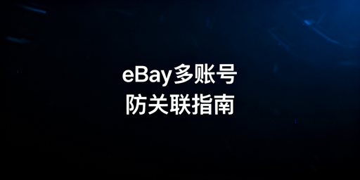 《eBay多账号防关联完整操作指南》