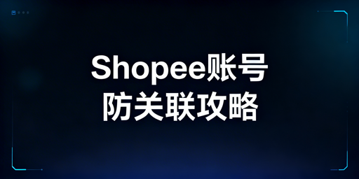 Shopee个人卖家账号防关联实操全攻略