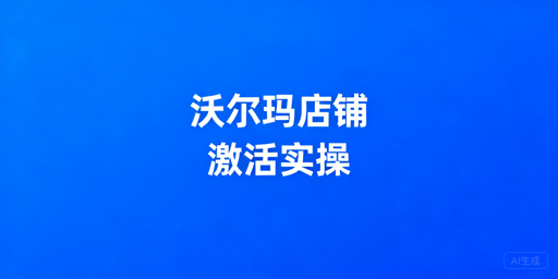 沃尔玛下店后店铺激活攻略：步骤、误区及工具推荐