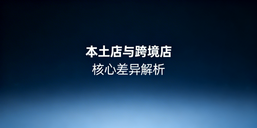 跨境电商:本土店与跨境店核心区别及工具推荐