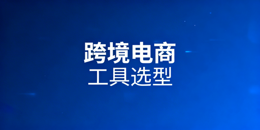 跨境电商八大核心场景工具选型与卖家适配指南