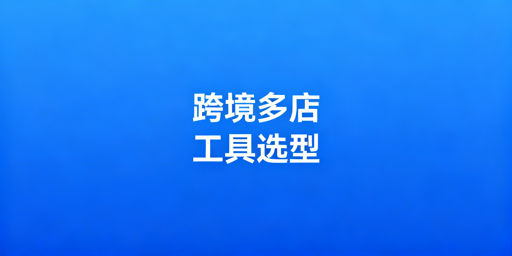 跨境多店铺运营工具选型全攻略 首推飞跨浏览器