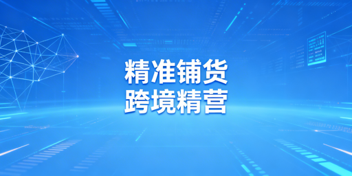 跨境电商系统化精准铺货：步骤拆解与工具推荐