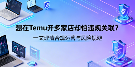 Temu多店运营全攻略：防关联 避连坐 守合规
