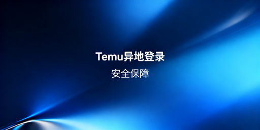 Temu异地登录安全操作指南：原则、方案与避坑