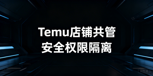 多人管理Temu店铺：安全策略与实操指南
