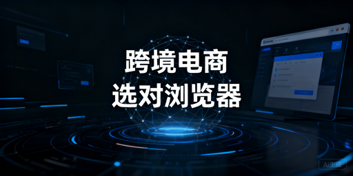 跨境电商新手：按店铺数选浏览器防关联指南