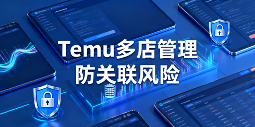 Temu店铺多人管理:账号关联风险规避全攻略