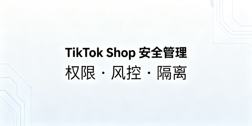 TikTok Shop多人/多店：权限管控与安全防护全指南