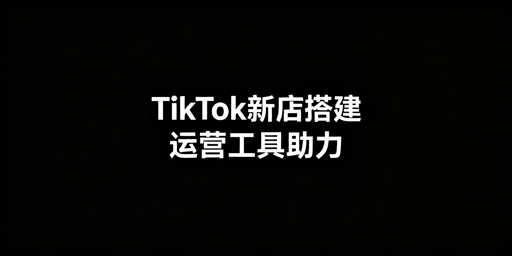 TikTok Shop新店搭建全攻略与必备运营工具